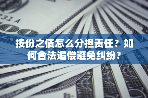 济南按份之债怎么分担责任？如何合法追偿避免纠纷？