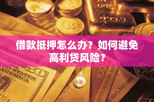 济南借款抵押怎么办？如何避免高利贷风险？