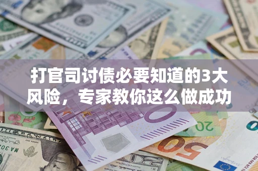济南打官司讨债必要知道的3大风险，专家教你这么做成功率飙升