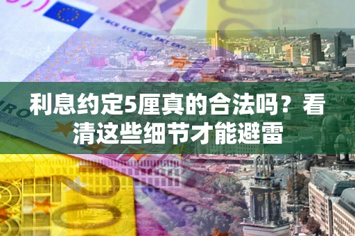 济南利息约定5厘真的合法吗？看清这些细节才能避雷