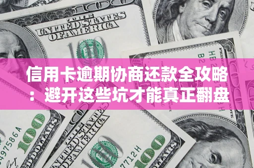 济南信用卡逾期协商还款全攻略：避开这些坑才能真正翻盘