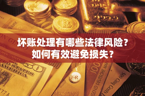 济南坏账处理有哪些法律风险？如何有效避免损失？
