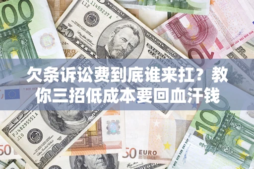 济南欠条诉讼费到底谁来扛？教你三招低成本要回血汗钱