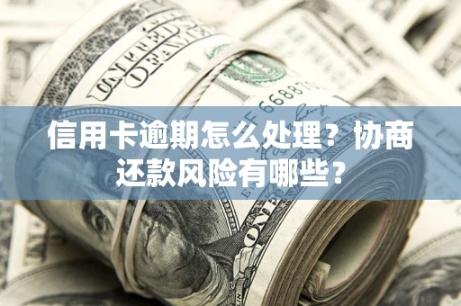 济南信用卡逾期怎么处理？协商还款风险有哪些？